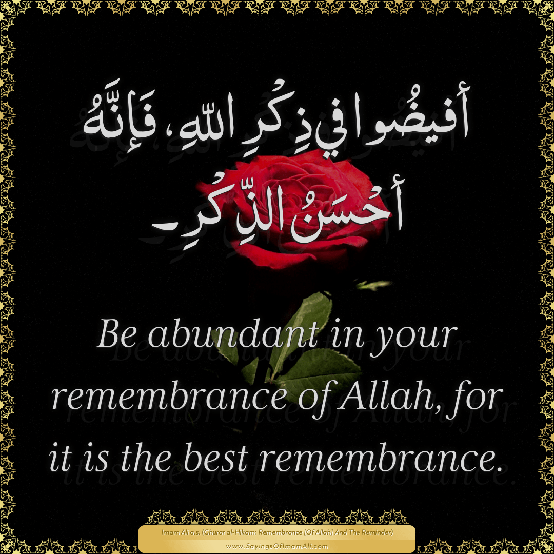 Be abundant in your remembrance of Allah, for it is the best remembrance.